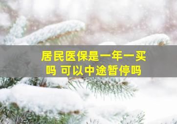 居民医保是一年一买吗 可以中途暂停吗